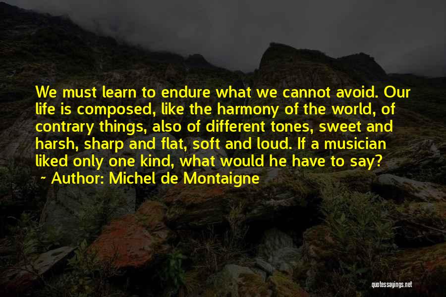 Michel De Montaigne Quotes: We Must Learn To Endure What We Cannot Avoid. Our Life Is Composed, Like The Harmony Of The World, Of