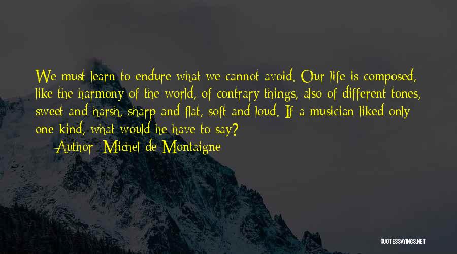 Michel De Montaigne Quotes: We Must Learn To Endure What We Cannot Avoid. Our Life Is Composed, Like The Harmony Of The World, Of
