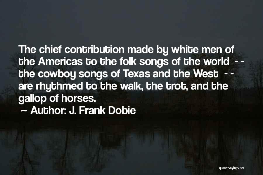 J. Frank Dobie Quotes: The Chief Contribution Made By White Men Of The Americas To The Folk Songs Of The World - - The