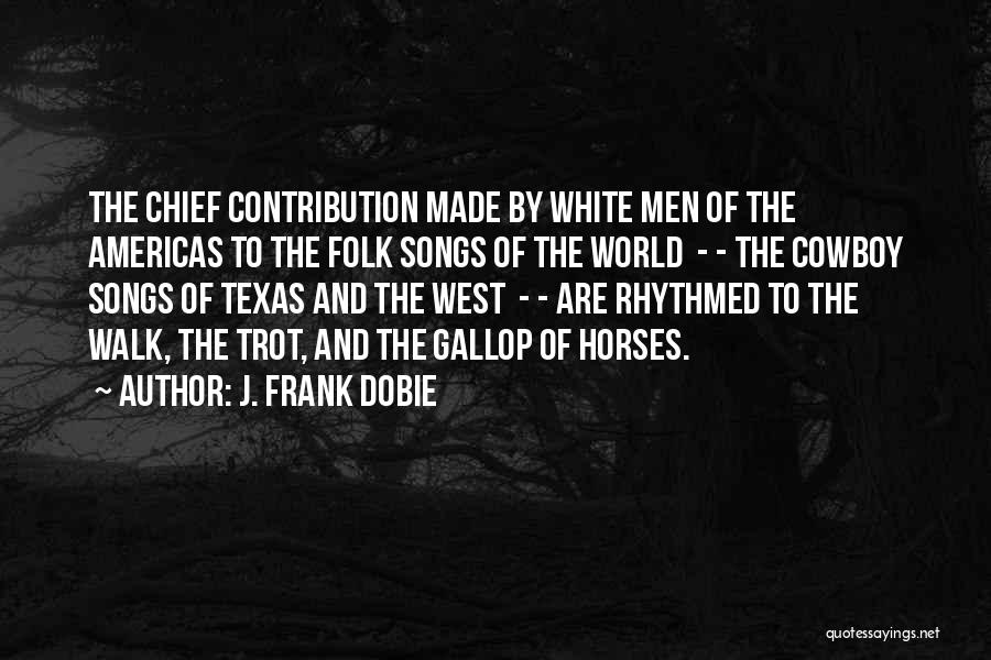 J. Frank Dobie Quotes: The Chief Contribution Made By White Men Of The Americas To The Folk Songs Of The World - - The