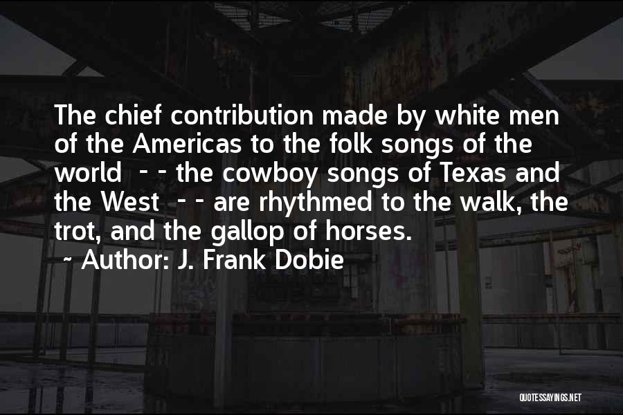 J. Frank Dobie Quotes: The Chief Contribution Made By White Men Of The Americas To The Folk Songs Of The World - - The