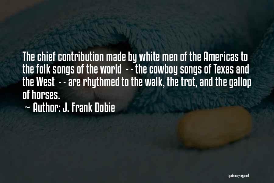 J. Frank Dobie Quotes: The Chief Contribution Made By White Men Of The Americas To The Folk Songs Of The World - - The