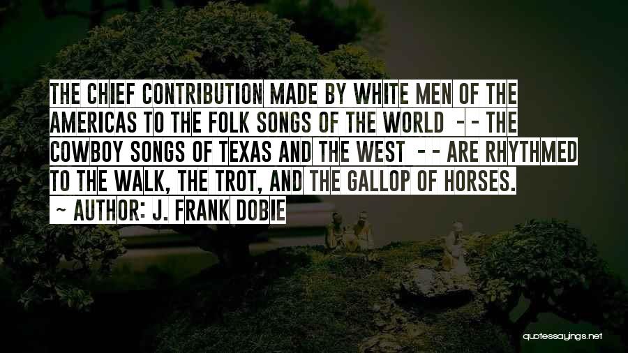 J. Frank Dobie Quotes: The Chief Contribution Made By White Men Of The Americas To The Folk Songs Of The World - - The