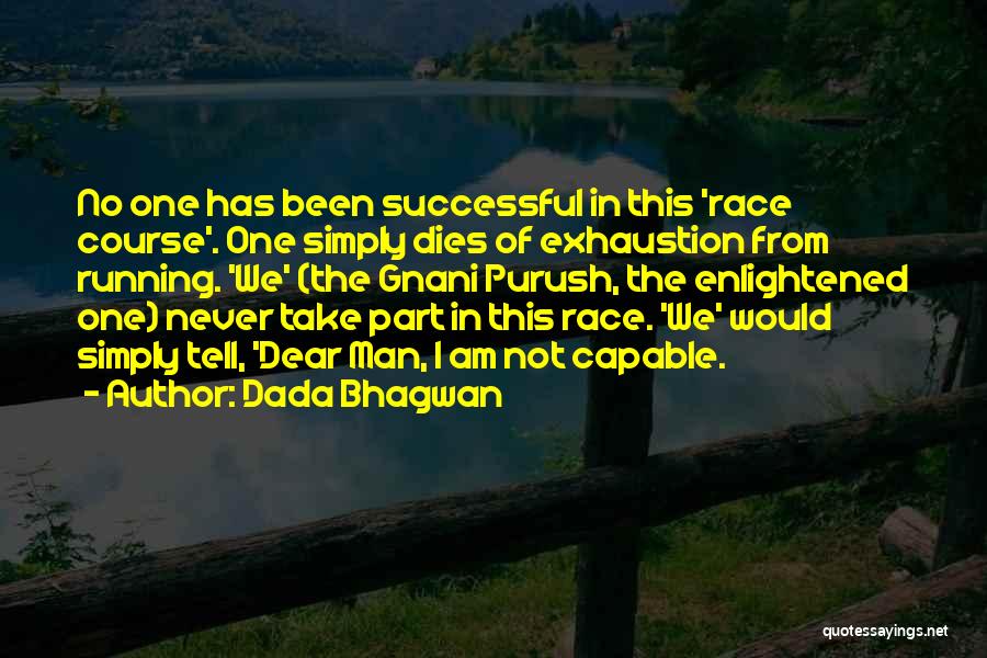 Dada Bhagwan Quotes: No One Has Been Successful In This 'race Course'. One Simply Dies Of Exhaustion From Running. 'we' (the Gnani Purush,