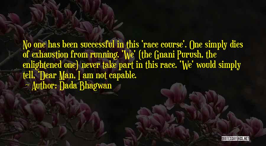 Dada Bhagwan Quotes: No One Has Been Successful In This 'race Course'. One Simply Dies Of Exhaustion From Running. 'we' (the Gnani Purush,