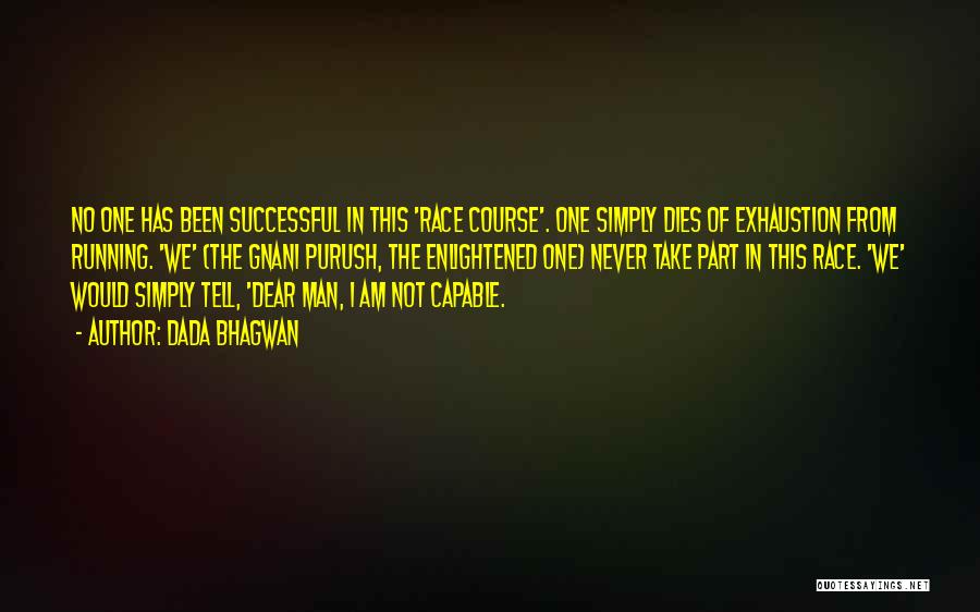 Dada Bhagwan Quotes: No One Has Been Successful In This 'race Course'. One Simply Dies Of Exhaustion From Running. 'we' (the Gnani Purush,