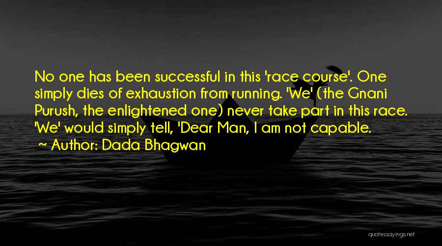 Dada Bhagwan Quotes: No One Has Been Successful In This 'race Course'. One Simply Dies Of Exhaustion From Running. 'we' (the Gnani Purush,