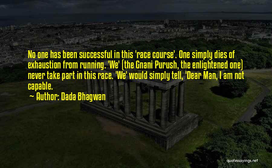 Dada Bhagwan Quotes: No One Has Been Successful In This 'race Course'. One Simply Dies Of Exhaustion From Running. 'we' (the Gnani Purush,