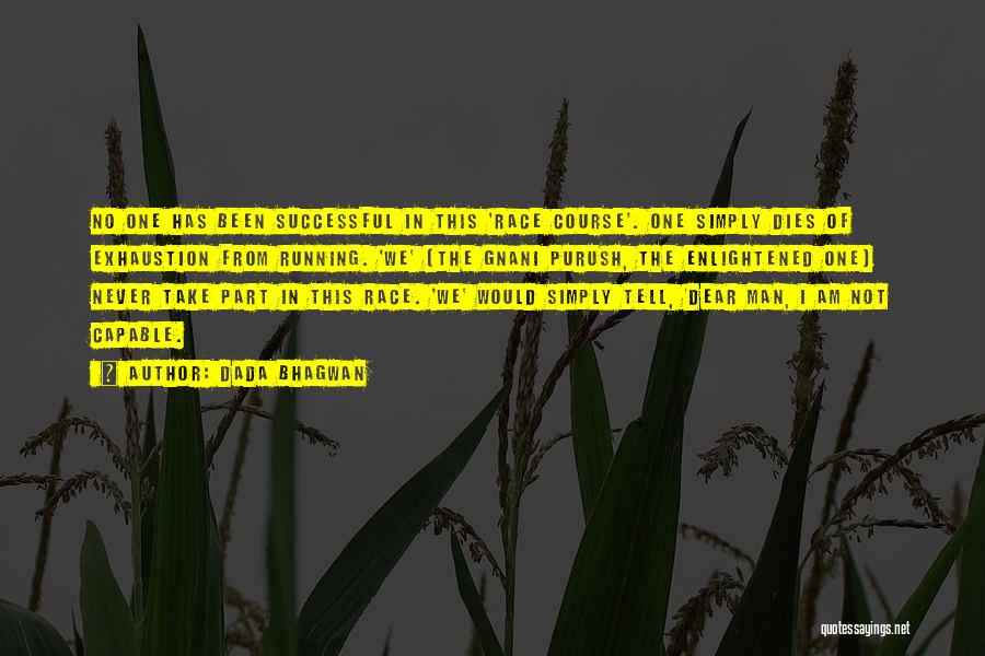 Dada Bhagwan Quotes: No One Has Been Successful In This 'race Course'. One Simply Dies Of Exhaustion From Running. 'we' (the Gnani Purush,