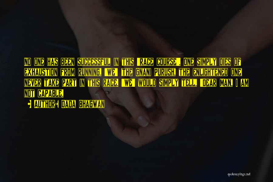 Dada Bhagwan Quotes: No One Has Been Successful In This 'race Course'. One Simply Dies Of Exhaustion From Running. 'we' (the Gnani Purush,