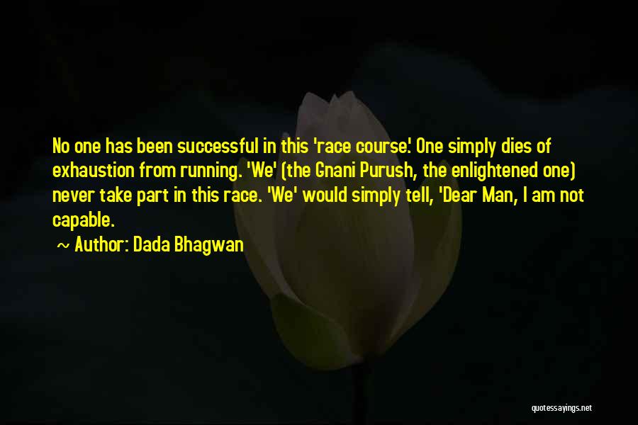 Dada Bhagwan Quotes: No One Has Been Successful In This 'race Course'. One Simply Dies Of Exhaustion From Running. 'we' (the Gnani Purush,