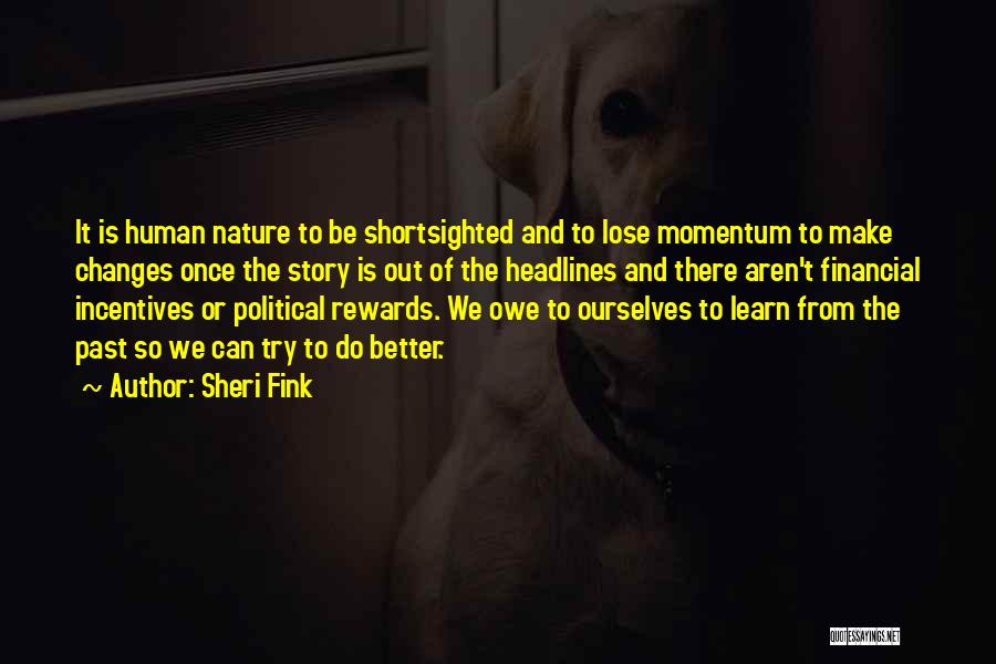 Sheri Fink Quotes: It Is Human Nature To Be Shortsighted And To Lose Momentum To Make Changes Once The Story Is Out Of