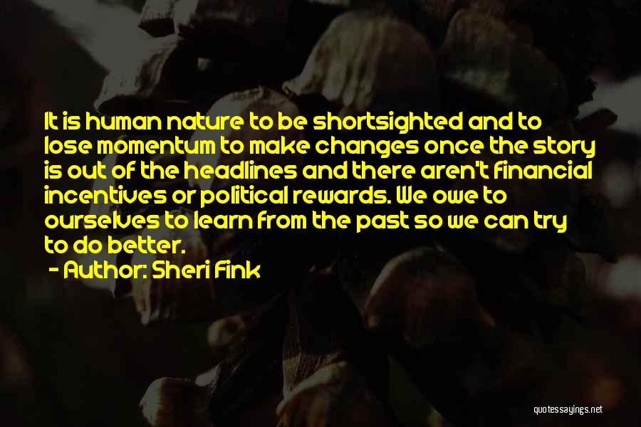 Sheri Fink Quotes: It Is Human Nature To Be Shortsighted And To Lose Momentum To Make Changes Once The Story Is Out Of