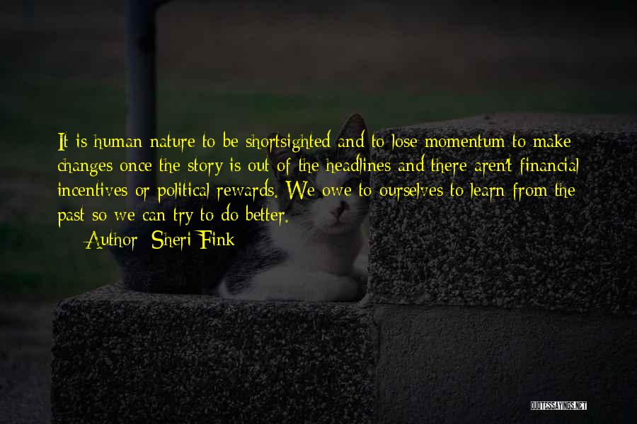 Sheri Fink Quotes: It Is Human Nature To Be Shortsighted And To Lose Momentum To Make Changes Once The Story Is Out Of