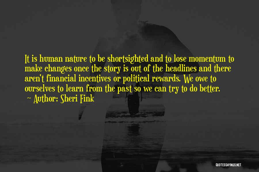 Sheri Fink Quotes: It Is Human Nature To Be Shortsighted And To Lose Momentum To Make Changes Once The Story Is Out Of