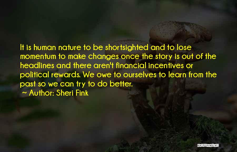 Sheri Fink Quotes: It Is Human Nature To Be Shortsighted And To Lose Momentum To Make Changes Once The Story Is Out Of