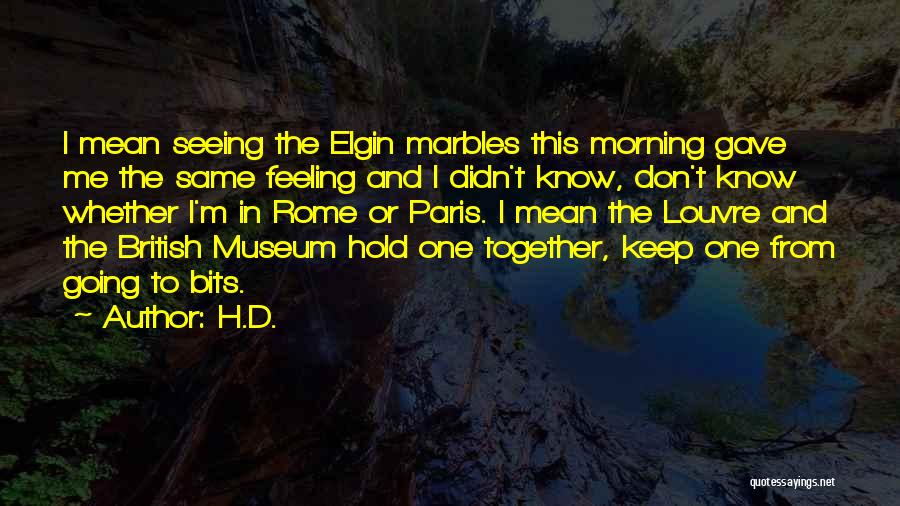 H.D. Quotes: I Mean Seeing The Elgin Marbles This Morning Gave Me The Same Feeling And I Didn't Know, Don't Know Whether