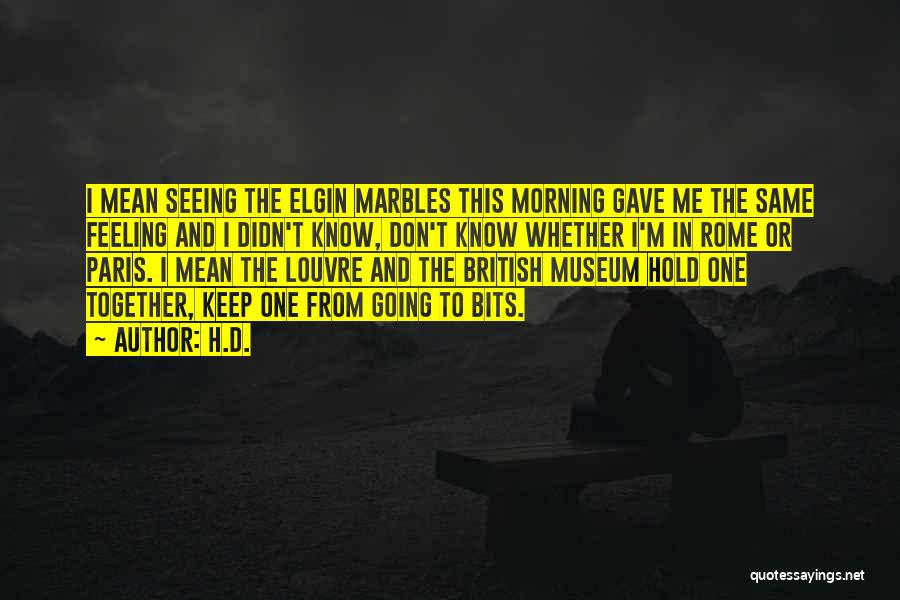H.D. Quotes: I Mean Seeing The Elgin Marbles This Morning Gave Me The Same Feeling And I Didn't Know, Don't Know Whether