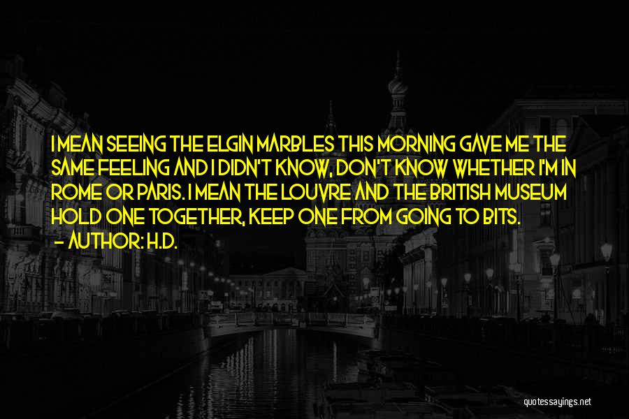 H.D. Quotes: I Mean Seeing The Elgin Marbles This Morning Gave Me The Same Feeling And I Didn't Know, Don't Know Whether