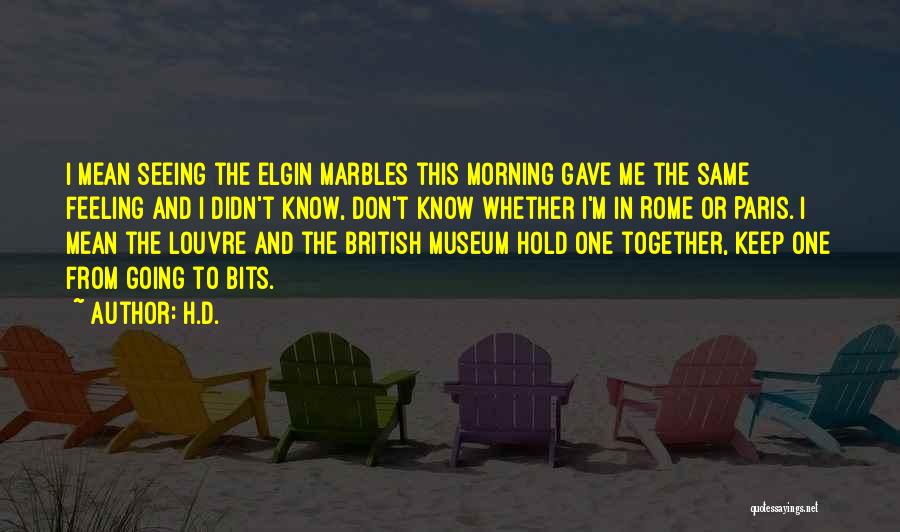 H.D. Quotes: I Mean Seeing The Elgin Marbles This Morning Gave Me The Same Feeling And I Didn't Know, Don't Know Whether