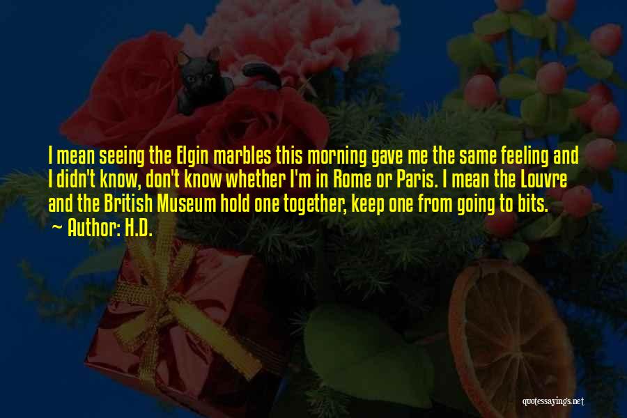 H.D. Quotes: I Mean Seeing The Elgin Marbles This Morning Gave Me The Same Feeling And I Didn't Know, Don't Know Whether