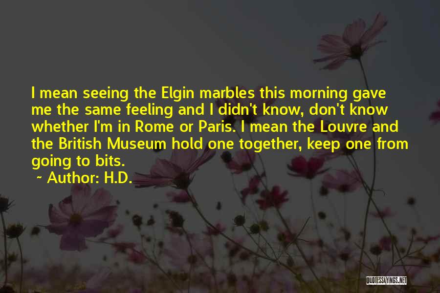 H.D. Quotes: I Mean Seeing The Elgin Marbles This Morning Gave Me The Same Feeling And I Didn't Know, Don't Know Whether