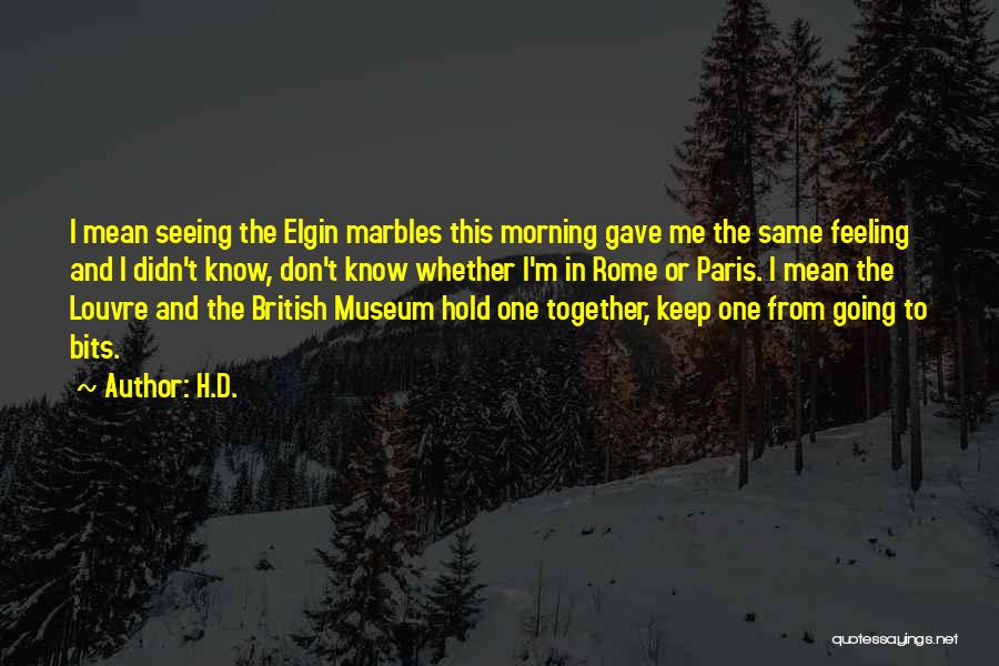 H.D. Quotes: I Mean Seeing The Elgin Marbles This Morning Gave Me The Same Feeling And I Didn't Know, Don't Know Whether