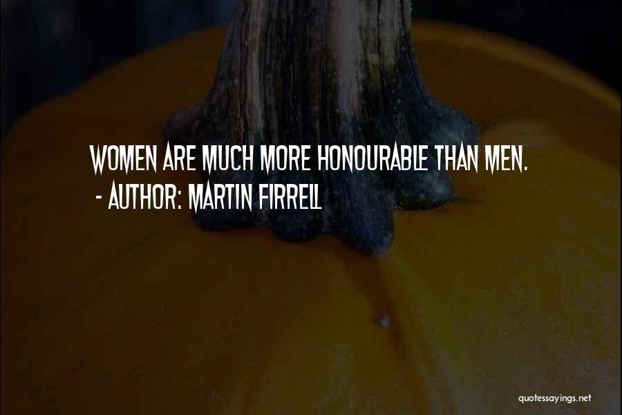 Martin Firrell Quotes: Women Are Much More Honourable Than Men.