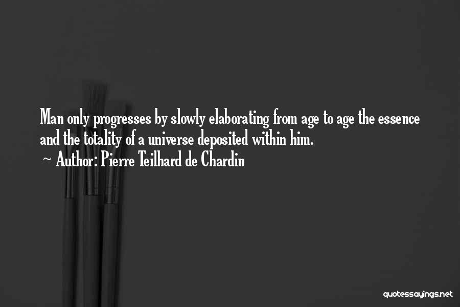 Pierre Teilhard De Chardin Quotes: Man Only Progresses By Slowly Elaborating From Age To Age The Essence And The Totality Of A Universe Deposited Within