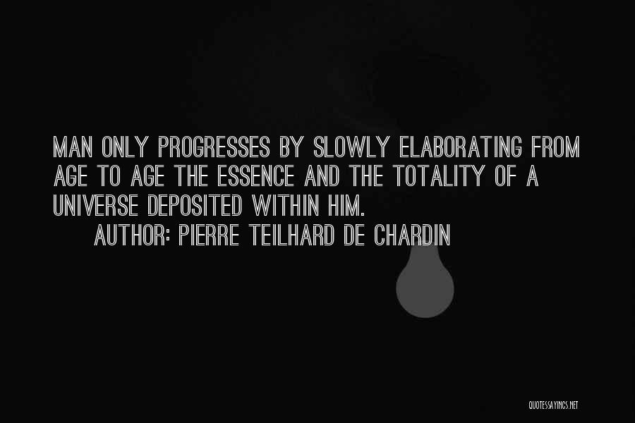Pierre Teilhard De Chardin Quotes: Man Only Progresses By Slowly Elaborating From Age To Age The Essence And The Totality Of A Universe Deposited Within