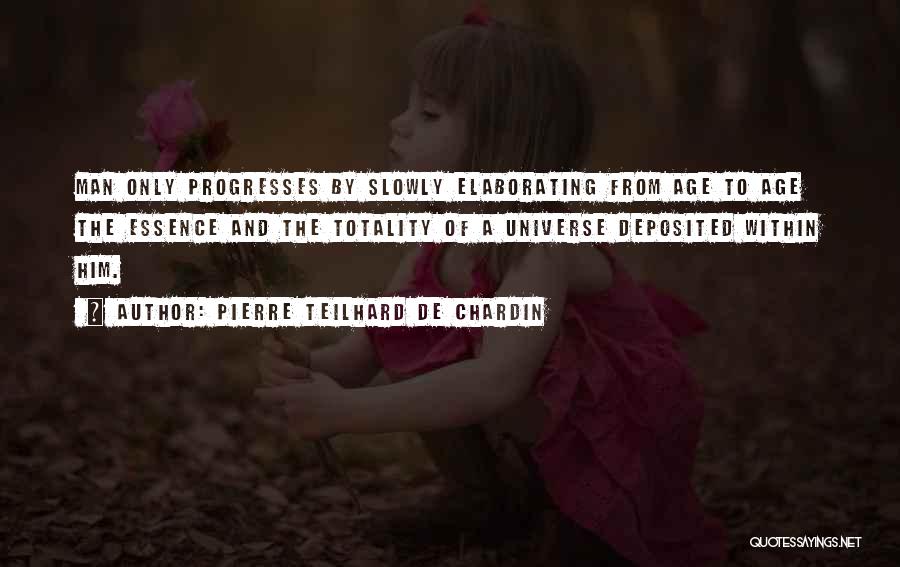 Pierre Teilhard De Chardin Quotes: Man Only Progresses By Slowly Elaborating From Age To Age The Essence And The Totality Of A Universe Deposited Within