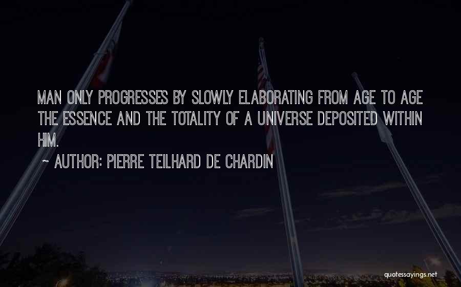 Pierre Teilhard De Chardin Quotes: Man Only Progresses By Slowly Elaborating From Age To Age The Essence And The Totality Of A Universe Deposited Within