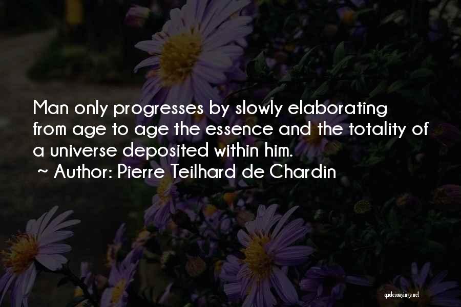 Pierre Teilhard De Chardin Quotes: Man Only Progresses By Slowly Elaborating From Age To Age The Essence And The Totality Of A Universe Deposited Within