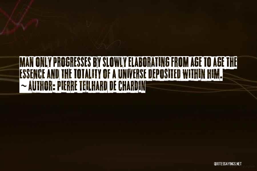 Pierre Teilhard De Chardin Quotes: Man Only Progresses By Slowly Elaborating From Age To Age The Essence And The Totality Of A Universe Deposited Within