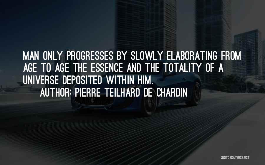 Pierre Teilhard De Chardin Quotes: Man Only Progresses By Slowly Elaborating From Age To Age The Essence And The Totality Of A Universe Deposited Within