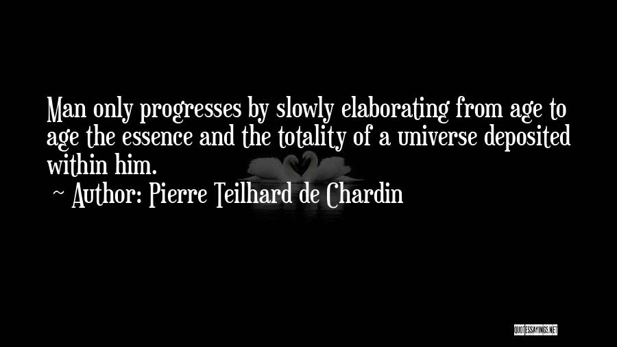 Pierre Teilhard De Chardin Quotes: Man Only Progresses By Slowly Elaborating From Age To Age The Essence And The Totality Of A Universe Deposited Within