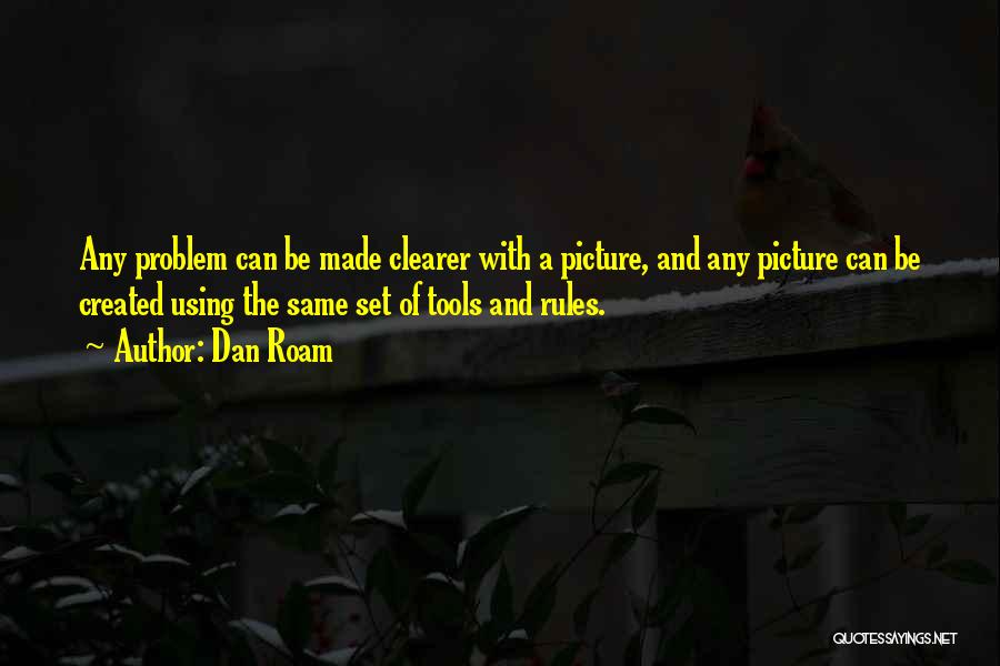 Dan Roam Quotes: Any Problem Can Be Made Clearer With A Picture, And Any Picture Can Be Created Using The Same Set Of