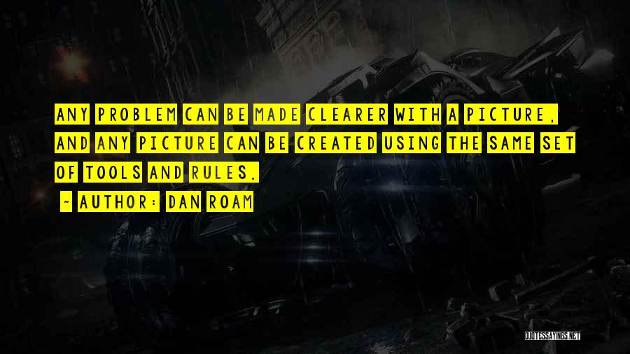 Dan Roam Quotes: Any Problem Can Be Made Clearer With A Picture, And Any Picture Can Be Created Using The Same Set Of