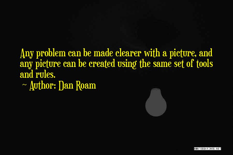 Dan Roam Quotes: Any Problem Can Be Made Clearer With A Picture, And Any Picture Can Be Created Using The Same Set Of