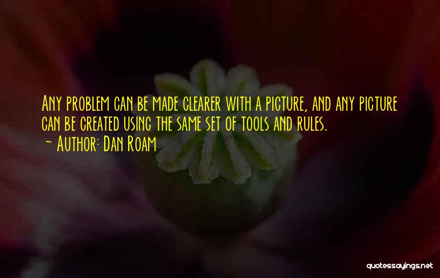 Dan Roam Quotes: Any Problem Can Be Made Clearer With A Picture, And Any Picture Can Be Created Using The Same Set Of