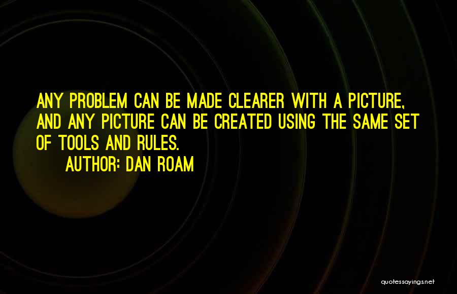 Dan Roam Quotes: Any Problem Can Be Made Clearer With A Picture, And Any Picture Can Be Created Using The Same Set Of