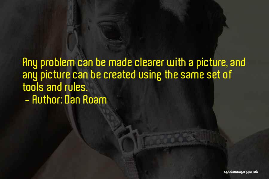 Dan Roam Quotes: Any Problem Can Be Made Clearer With A Picture, And Any Picture Can Be Created Using The Same Set Of