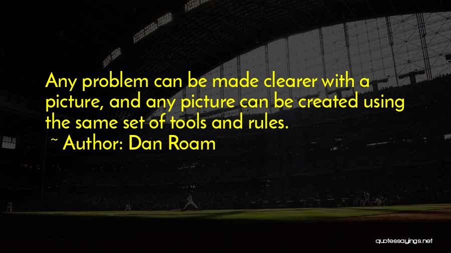 Dan Roam Quotes: Any Problem Can Be Made Clearer With A Picture, And Any Picture Can Be Created Using The Same Set Of