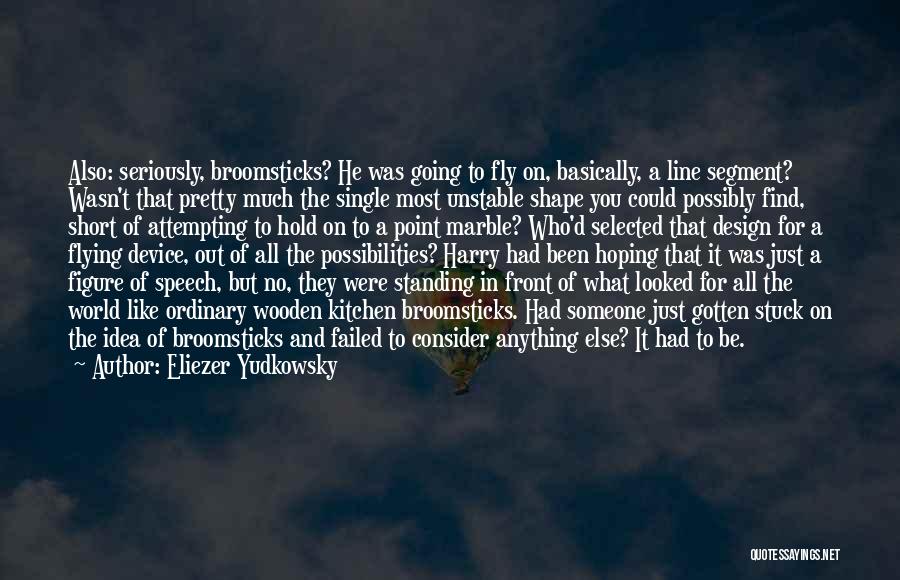Eliezer Yudkowsky Quotes: Also: Seriously, Broomsticks? He Was Going To Fly On, Basically, A Line Segment? Wasn't That Pretty Much The Single Most