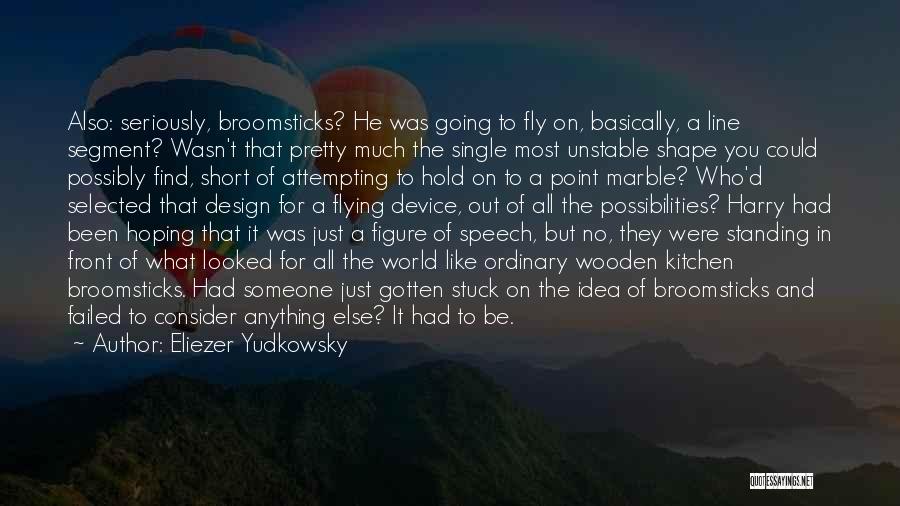 Eliezer Yudkowsky Quotes: Also: Seriously, Broomsticks? He Was Going To Fly On, Basically, A Line Segment? Wasn't That Pretty Much The Single Most