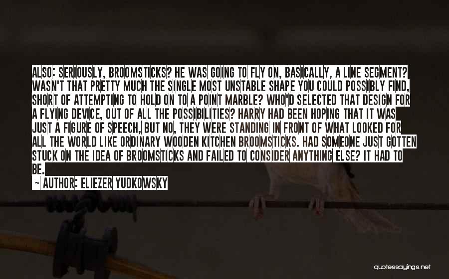 Eliezer Yudkowsky Quotes: Also: Seriously, Broomsticks? He Was Going To Fly On, Basically, A Line Segment? Wasn't That Pretty Much The Single Most