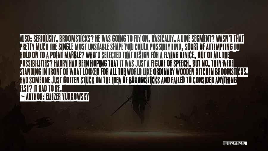 Eliezer Yudkowsky Quotes: Also: Seriously, Broomsticks? He Was Going To Fly On, Basically, A Line Segment? Wasn't That Pretty Much The Single Most
