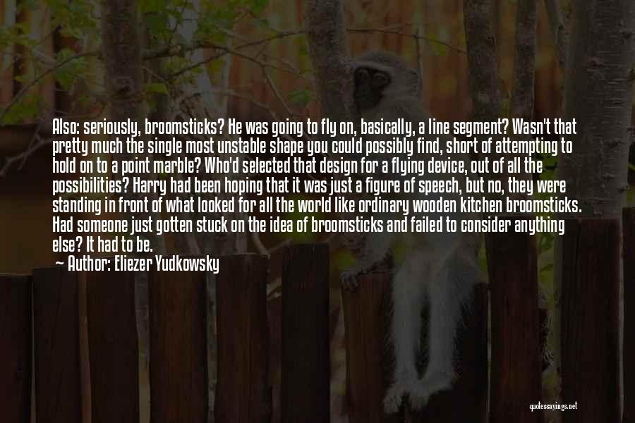 Eliezer Yudkowsky Quotes: Also: Seriously, Broomsticks? He Was Going To Fly On, Basically, A Line Segment? Wasn't That Pretty Much The Single Most