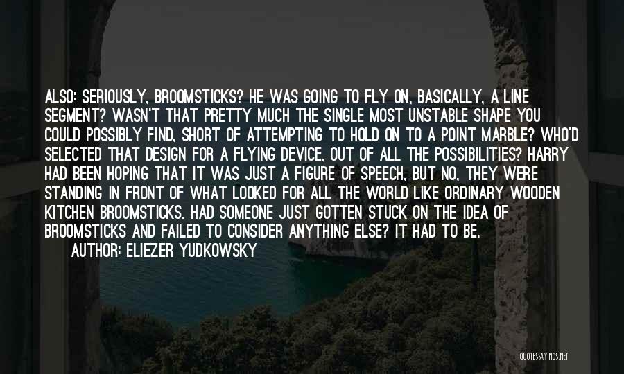 Eliezer Yudkowsky Quotes: Also: Seriously, Broomsticks? He Was Going To Fly On, Basically, A Line Segment? Wasn't That Pretty Much The Single Most
