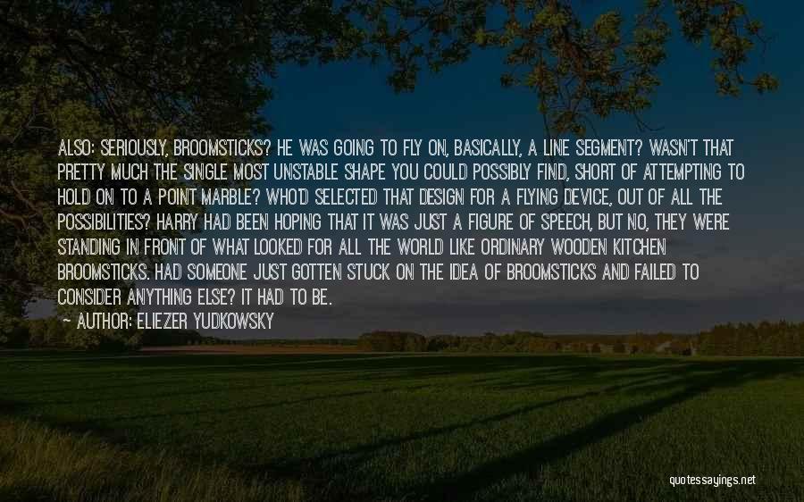 Eliezer Yudkowsky Quotes: Also: Seriously, Broomsticks? He Was Going To Fly On, Basically, A Line Segment? Wasn't That Pretty Much The Single Most